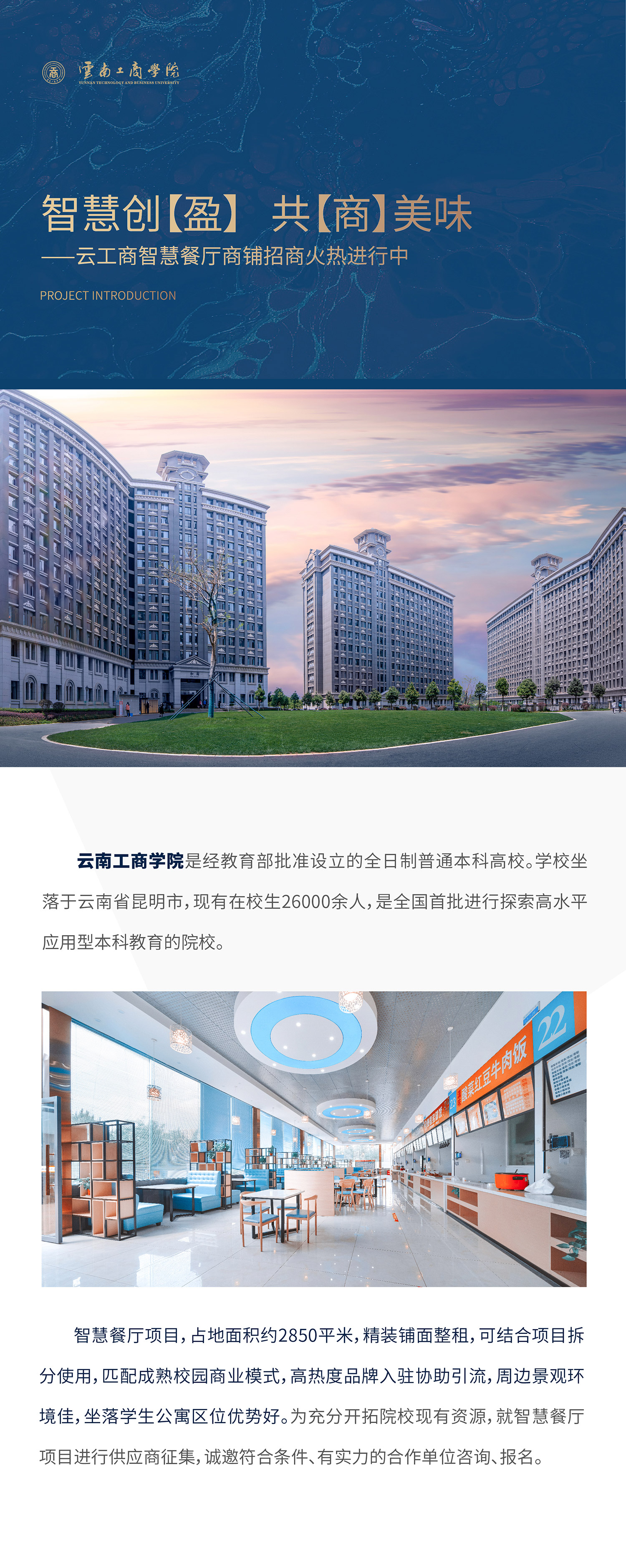 项目介绍：beat365在线唯一官网是经教育部批准设立的全日制普通本科高校。学校坐落于云南省昆明市，现有在校生26000余人，是全国首批进行探索高水平应用型本科教育的院校。智慧餐厅项目，占地面积约1500平米，精装铺面整租，可结合项目拆分使用，匹配成熟校园商业模式，高热度品牌入驻协助引流，周边景观环境佳，坐落学生公寓区位优势好。为充分开拓院校现有资源，就智慧餐厅项目进行供应商征集，诚邀符合条件、有实力的合作单位咨询、报名。